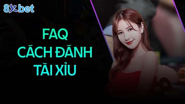 Cách đánh tài xỉu đơn giản dễ thắng dành cho các tân binh mới 3 Câu hỏi thường gặp khi đánh tài xỉu 8XBet