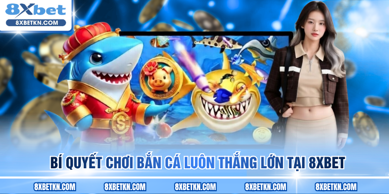 Bí quyết chơi bắn cá luôn thắng lớn tại 8XBET Bí quyết chơi bắn cá luôn thắng lớn tại 8XBET