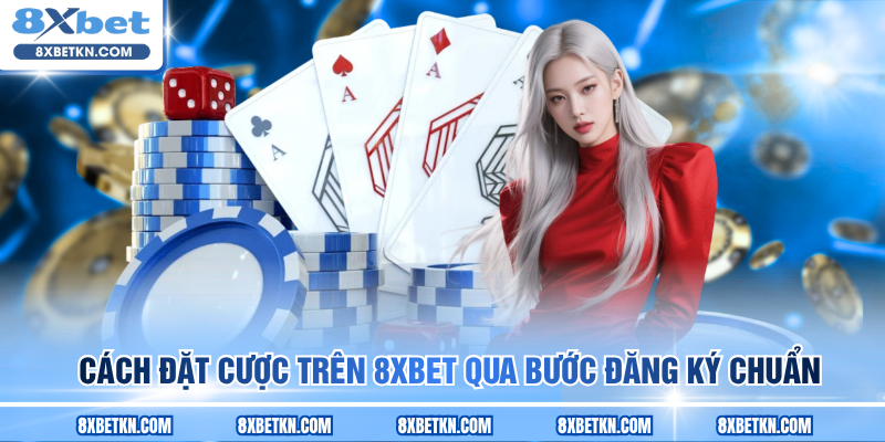 Cách đặt cược trên 8XBET qua bước đăng ký chuẩn Cách đặt cược trên 8XBET qua bước đăng ký chuẩn