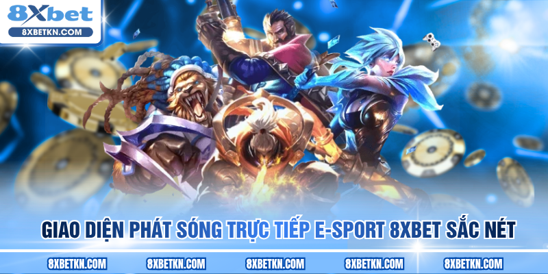 Giao diện phát sóng trực tiếp E-sport sắc nét tại 8XBET