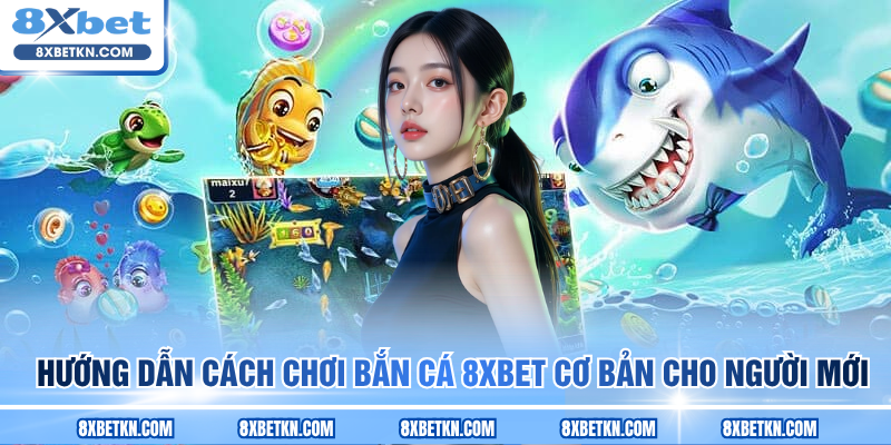 Hướng dẫn cách chơi bắn cá 8XBET cơ bản cho người mới