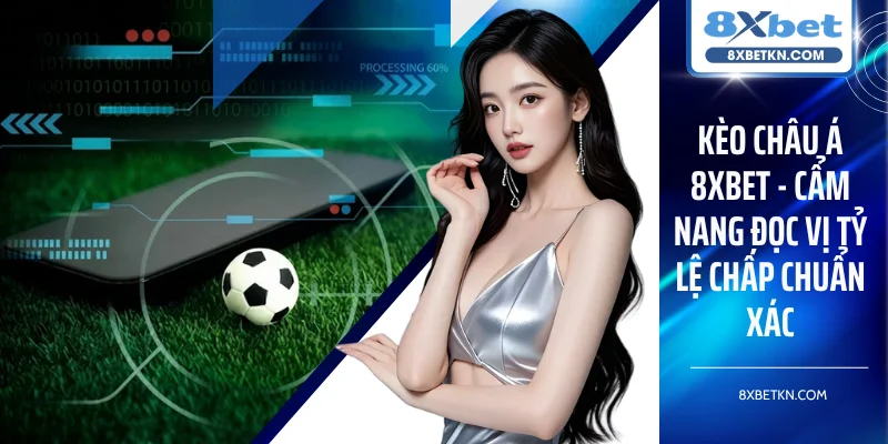 Kèo Châu Á 8XBET - Cẩm Nang Đọc Vị Tỷ Lệ Chấp Chuẩn Xác
