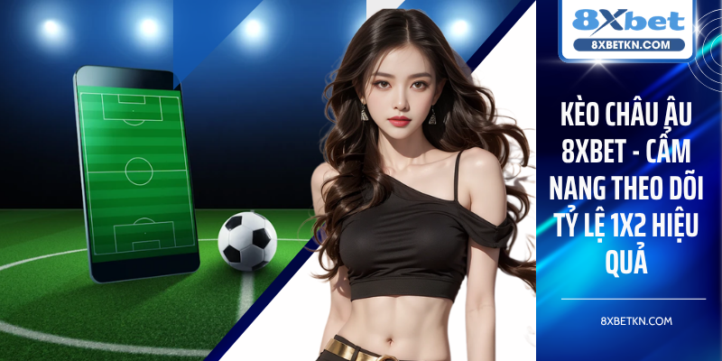 Kèo Châu Âu 8XBET - Cẩm Nang Theo Dõi Tỷ Lệ 1X2 Hiệu Quả