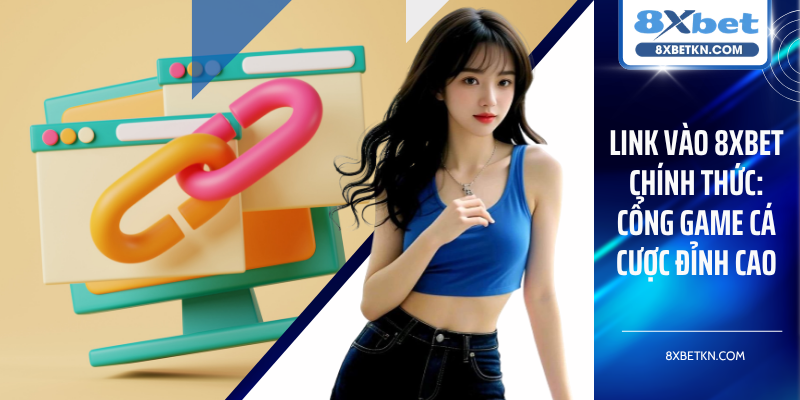 Link Vào 8XBET Chính Thức: Nền Tảng Cá Cược Đỉnh Cao