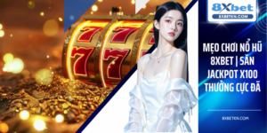 Mẹo Chơi Nổ Hũ 8XBET | Săn Jackpot x100 Thưởng Cực Đã