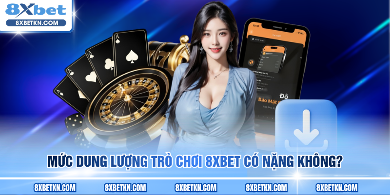 Mức dung lượng trò chơi 8XBET có nặng không? Mức dung lượng trò chơi 8XBET có nặng không?