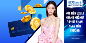 Rút Tiền 8XBET Nhanh Không? 3 Phút Nhận Ngay Tiền Thưởng