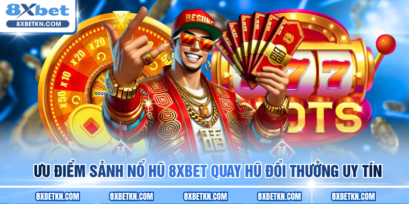 Ưu điểm sảnh Nổ hũ 8XBET quay hũ đổi thưởng uy tín Ưu điểm sảnh Nổ hũ 8XBET quay hũ đổi thưởng uy tín